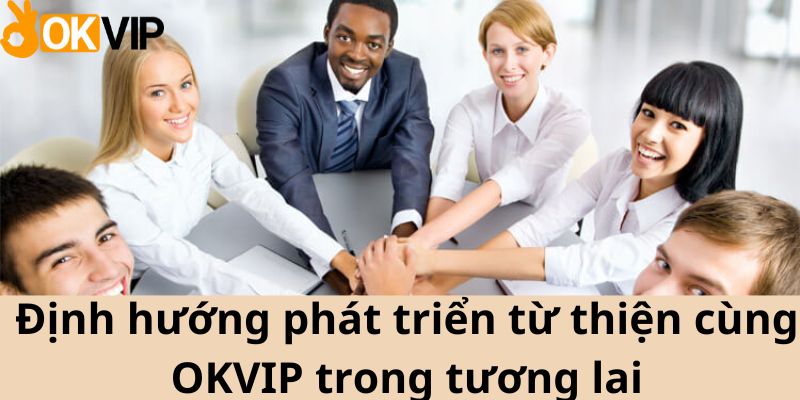 Định hướng phát triển từ thiện cùng OKVIP trong tương lai