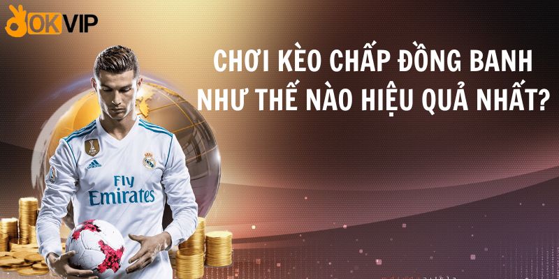 Chơi Kèo Chấp Đồng Banh Như Thế Nào Hiệu Quả Nhất?