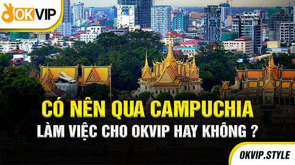 có nên qua campuchia làm việc cho okvip hay không