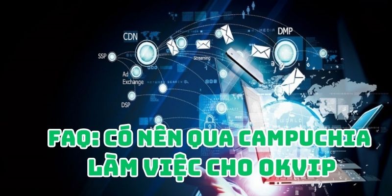 Giải đáp câu hỏi liên quan có nên qua Campuchia làm việc cho OKVIP