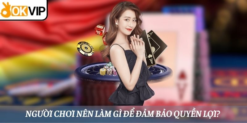 Người chơi nên làm gì để đảm bảo quyền lợi? 