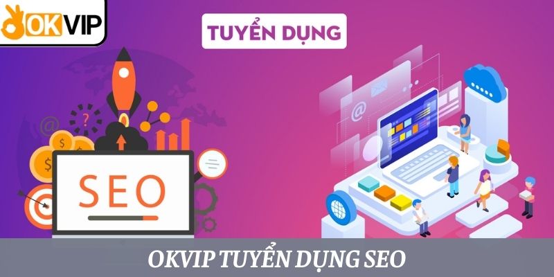 OKVIP TUYỂN DỤNG SEO