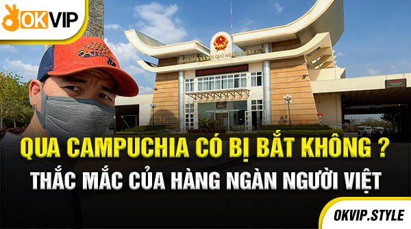 qua campuchia có bị bắt không