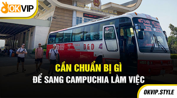 CẦN CHUẨN BỊ GÌ KHI SANG CAMPUCHIA LÀM VIỆC