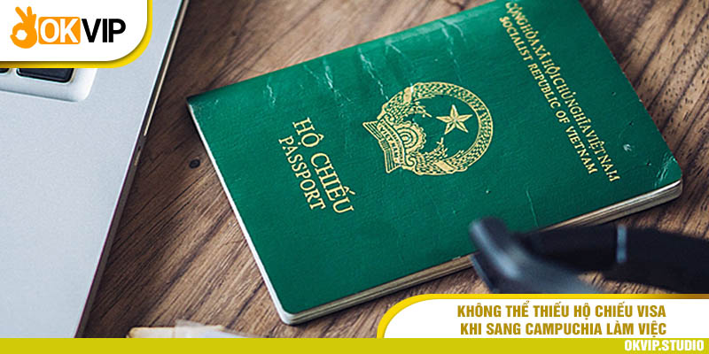 Không thể thiếu hộ chiếu visa khi sang Campuchia làm việc