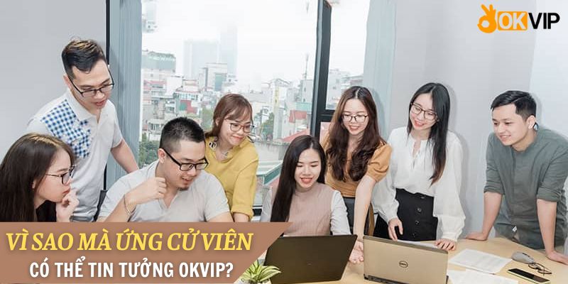 Vì sao mà ứng cử viên có thể tin tưởng OKVIP?