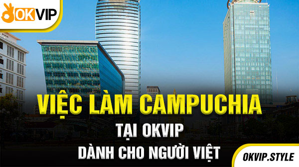 Việc làm Campuchia tại OKVIP cho người việt